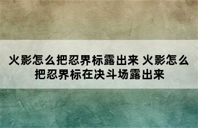 火影怎么把忍界标露出来 火影怎么把忍界标在决斗场露出来